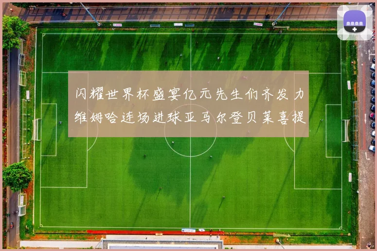 闪耀世界杯盛宴亿元先生们齐发力维姆哈连场进球亚马尔登贝莱喜提首球
