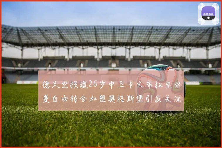 德天空报道26岁中卫卡文布拉克尔曼自由转会加盟奥格斯堡引发关注