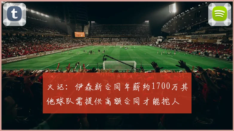 火记：伊森新合同年薪约1700万其他球队需提供高额合同才能挖人