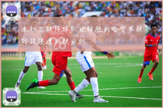米切尔缺阵球队逆转胜利哈登单核时段惨遭大败分析