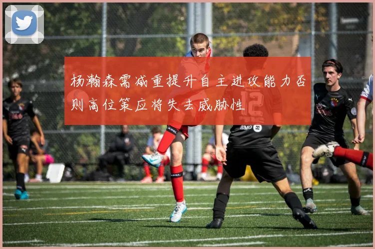 杨瀚森需减重提升自主进攻能力否则高位策应将失去威胁性