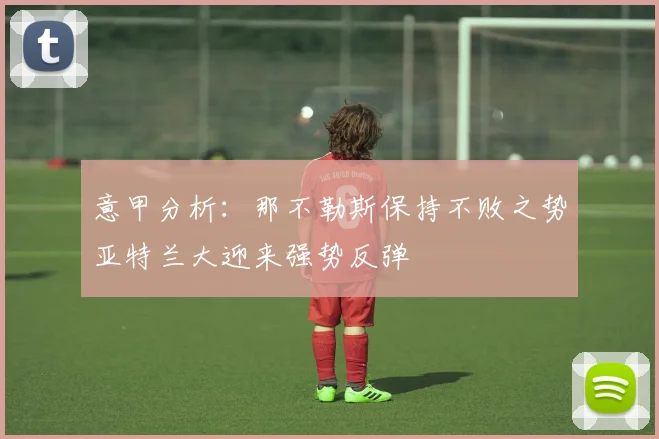 意甲分析：那不勒斯保持不败之势亚特兰大迎来强势反弹